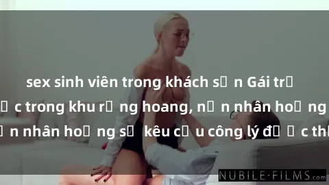 sex sinh viên trong khách sạn Gái trẻ bị hiếp dâm bạo lực trong khu rừng hoang, nạn nhân hoảng sợ kêu cầu công lý được thực thi