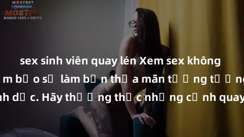 sex sinh viên quay lén Xem sex không che HD miễn phí đảm bảo sẽ làm bạn thỏa mãn tưởng tượng và nhu cầu tình dục. Hãy thưởng thức những cảnh quay hấp dẫn và mãnh liệt ngay bây giờ!