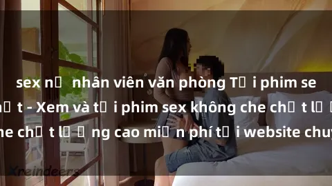 sex nữ nhân viên văn phòng Tải phim sex mới nhất hot nhất - Xem và tải phim sex không che chất lượng cao miễn phí tại website chuyên nghiệp.