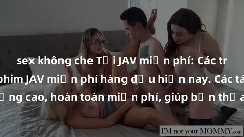 sex không che Tải JAV miễn phí: Các trang web cung cấp phim JAV miễn phí hàng đầu hiện nay. Các tác phẩm chất lượng cao, hoàn toàn miễn phí, giúp bạn thỏa mãn niềm đam mê mà không tốn kém.