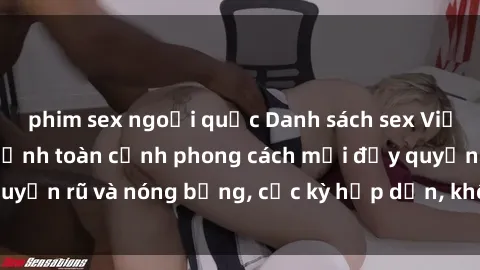 phim sex ngoại quốc Danh sách sex Việt Nam không che - Ảnh toàn cảnh phong cách mới đầy quyến rũ và nóng bỏng, cực kỳ hấp dẫn, không thể bỏ qua!
