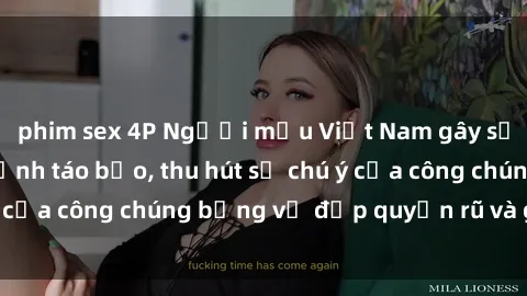 phim sex 4P Người mẫu Việt Nam gây sốt với loạt shoot ảnh táo bạo, thu hút sự chú ý của công chúng bằng vẻ đẹp quyến rũ và gợi cảm.