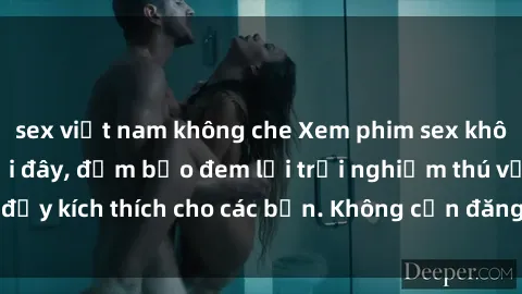 sex việt nam không che Xem phim sex không che miễn phí tại đây, đảm bảo đem lại trải nghiệm thú vị và đầy kích thích cho các bạn. Không cần đăng ký, hoàn toàn miễn phí.