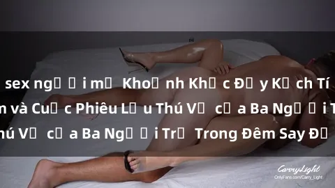 sex người mỹ Khoảnh Khắc Đầy Kịch Tính: Sex  Việt Nam và Cuộc Phiêu Lưu Thú Vị của Ba Người Trẻ Trong Đêm Say Đắm