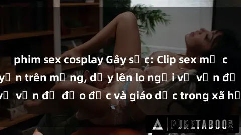 phim sex cosplay Gây sốc: Clip sex mẹ con Việt Nam lan truyền trên mạng, dấy lên lo ngại về vấn đề đạo đức và giáo dục trong xã hội hiện nay.