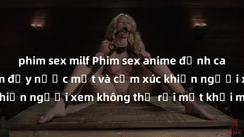 phim sex milf Phim sex anime đỉnh cao: Những tác phẩm đầy nước mắt và cảm xúc khiến người xem không thể rời mắt khỏi màn hình