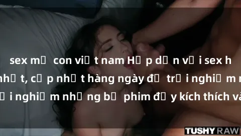 sex mẹ con việt nam Hấp dẫn với sex hentai vietsub mới nhất, cập nhật hàng ngày để trải nghiệm những bộ phim đầy kích thích và hấp dẫn.