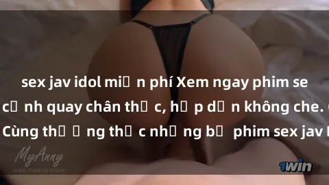sex jav idol miễn phí Xem ngay phim sex jav HD với những cảnh quay chân thực, hấp dẫn không che. Cùng thưởng thức những bộ phim sex jav HD hot nhất hiện nay!