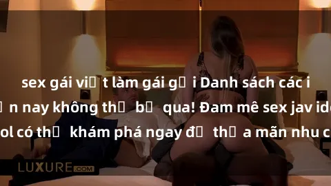 sex gái việt làm gái gọi Danh sách các idol JAV hot nhất hiện nay không thể bỏ qua! Đam mê sex jav idol có thể khám phá ngay để thỏa mãn nhu cầu giải trí của mình!