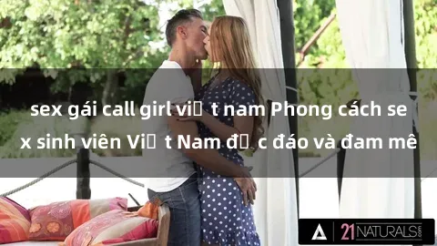 sex gái call girl việt nam Phong cách sex sinh viên Việt Nam độc đáo và đam mê